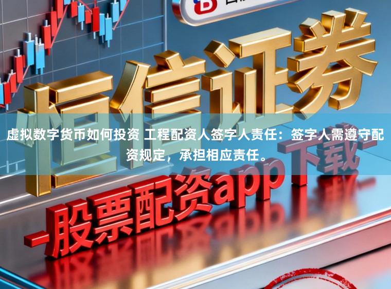虚拟数字货币如何投资 工程配资人签字人责任：签字人需遵守配资规定，承担相应责任。