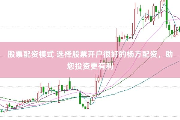 股票配资模式 选择股票开户很好的杨方配资，助您投资更有利