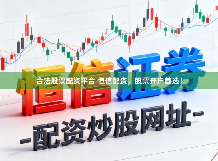 合法股票配资平台 恒信配资，股票开户首选！