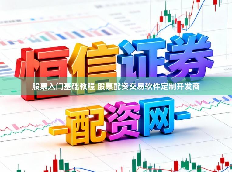 股票入门基础教程 股票配资交易软件定制开发商