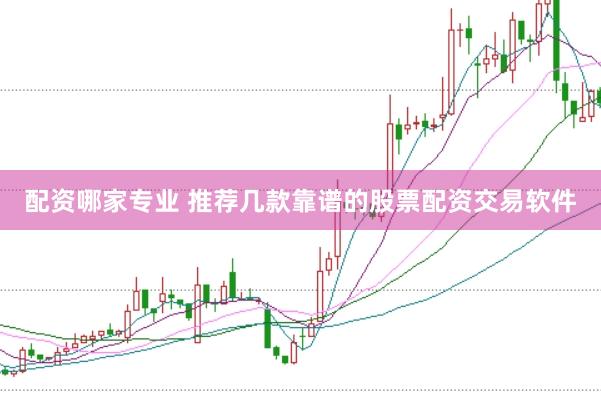 配资哪家专业 推荐几款靠谱的股票配资交易软件