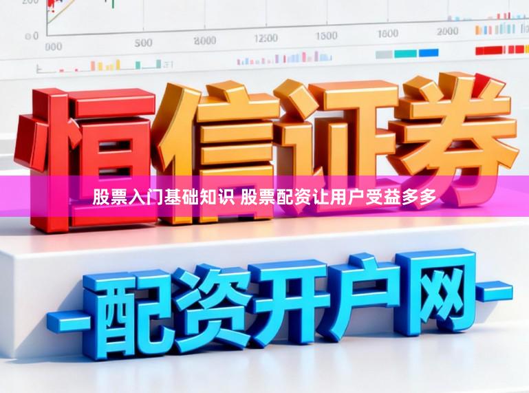 股票入门基础知识 股票配资让用户受益多多