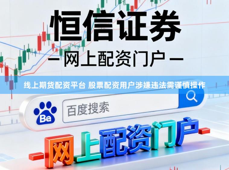 线上期货配资平台 股票配资用户涉嫌违法需谨慎操作