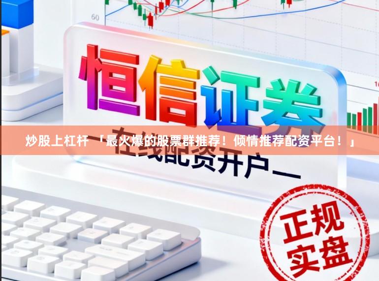 炒股上杠杆 「最火爆的股票群推荐!倾情推荐配资平台!」