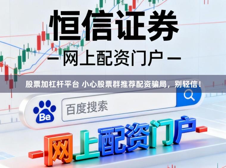 股票加杠杆平台 小心股票群推荐配资骗局,别轻信!