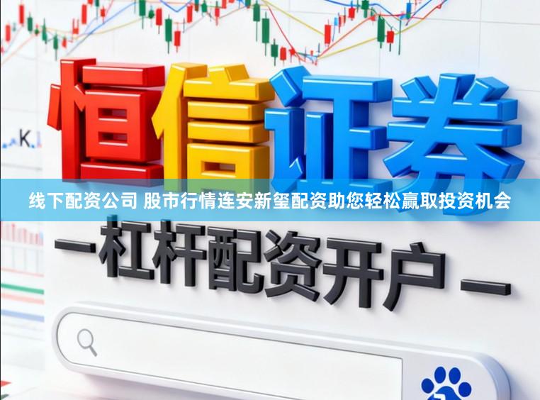 线下配资公司 股市行情连安新玺配资助您轻松赢取投资机会