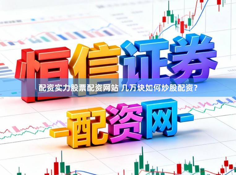 配资实力股票配资网站 几万块如何炒股配资？