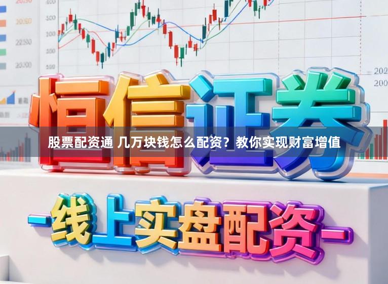 股票配资通 几万块钱怎么配资？教你实现财富增值