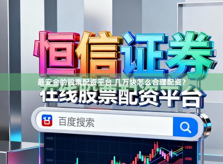 最安金的股票配资平台 几万块怎么合理配资？