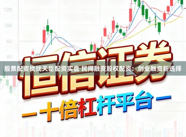 股票配资找找天臣配资实盘 民间融资股权配资:创业融资新选择