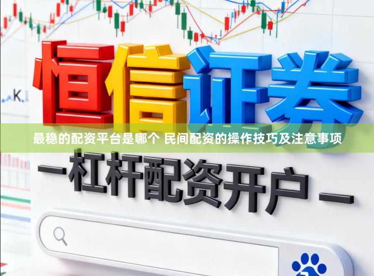 最稳的配资平台是哪个 民间配资的操作技巧及注意事项
