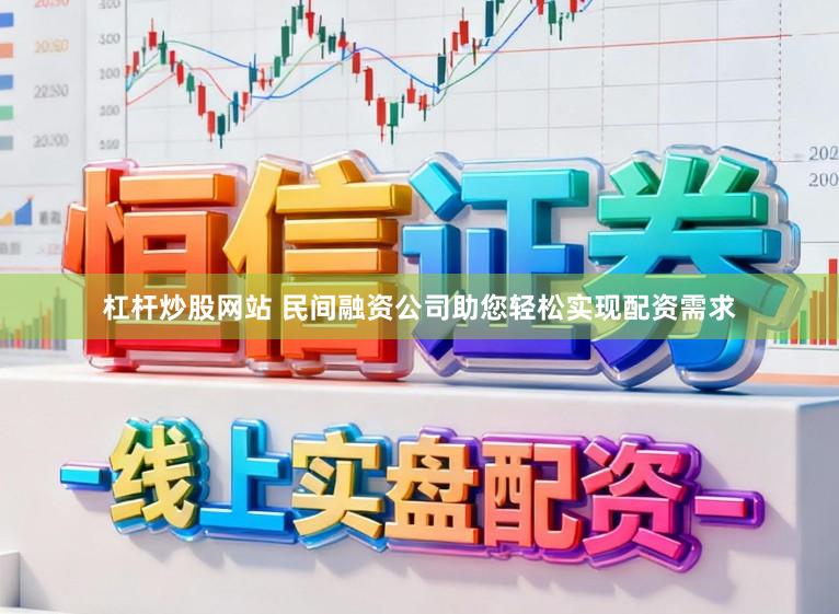 杠杆炒股网站 民间融资公司助您轻松实现配资需求