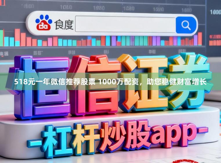 518元一年微信推荐股票 1000万配资，助您稳健财富增长