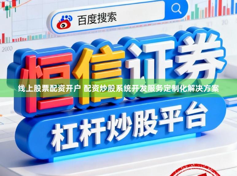 线上股票配资开户 配资炒股系统开发服务定制化解决方案