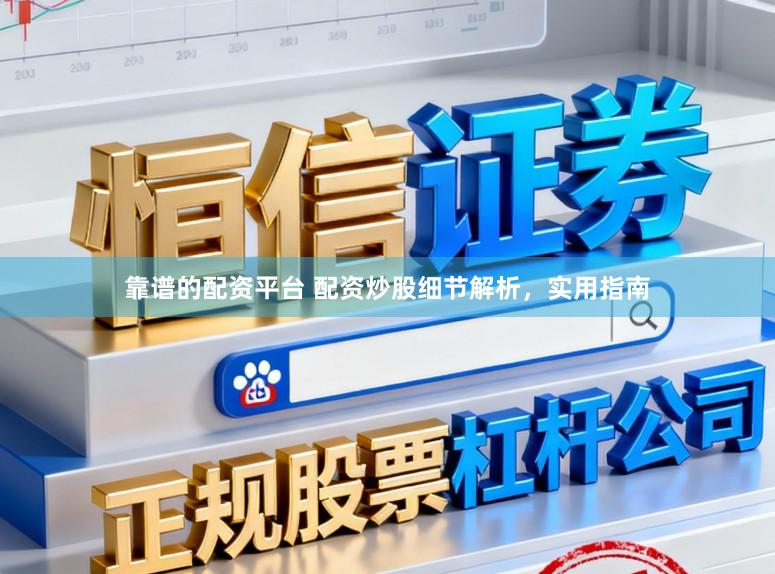 靠谱的配资平台 配资炒股细节解析，实用指南