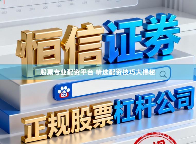 股票专业配资平台 精选配资技巧大揭秘