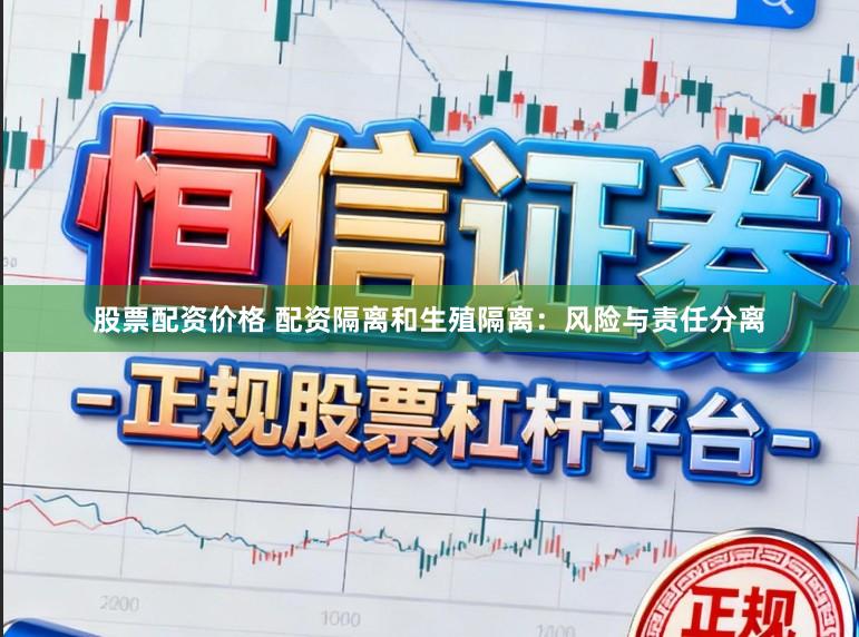 股票配资价格 配资隔离和生殖隔离：风险与责任分离