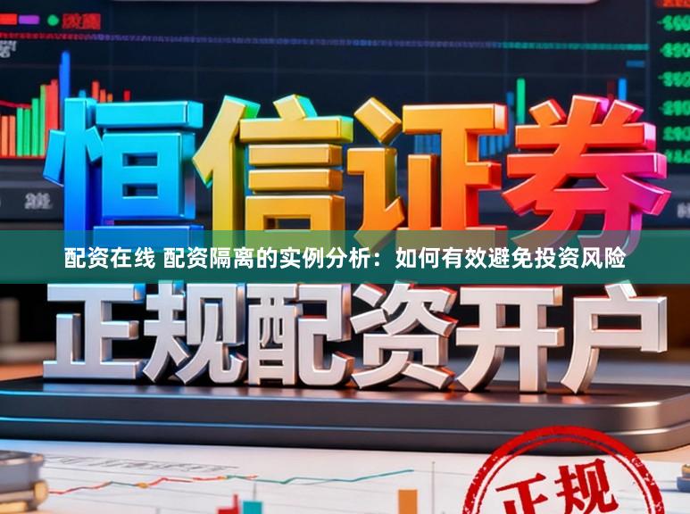 配资在线 配资隔离的实例分析：如何有效避免投资风险
