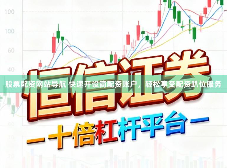 股票配资网站导航 快速开设简配资账户,轻松享受配资趴位服务