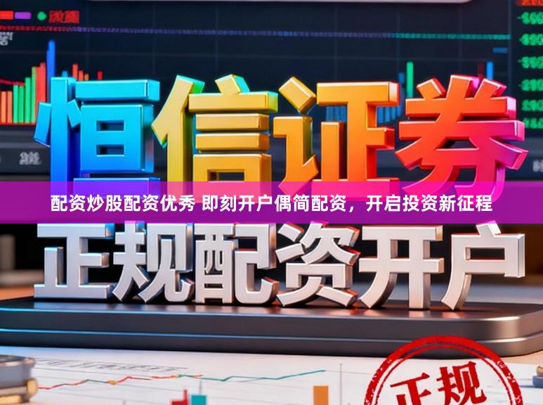 配资炒股配资优秀 即刻开户偶简配资，开启投资新征程