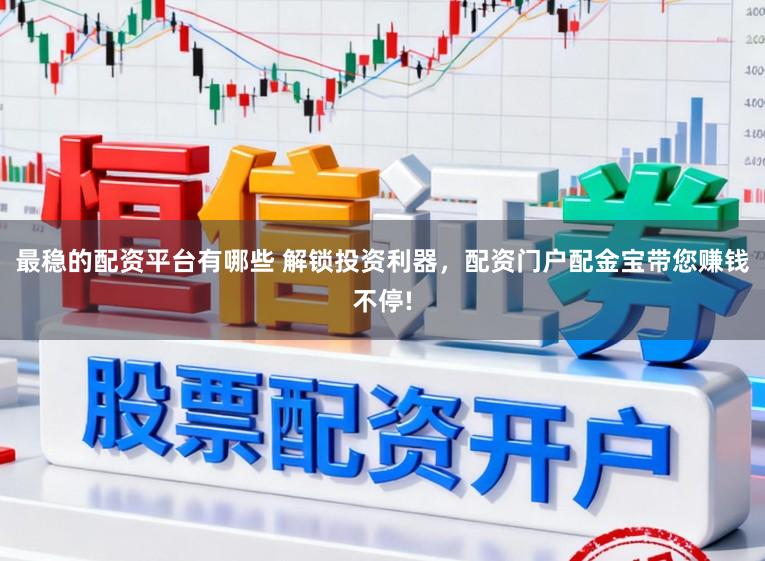 最稳的配资平台有哪些 解锁投资利器,配资门户配金宝带您赚钱不停!