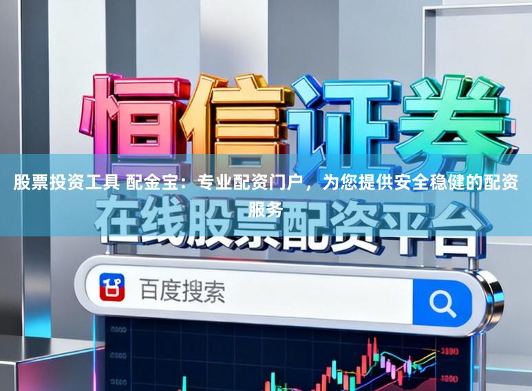 股票投资工具 配金宝：专业配资门户，为您提供安全稳健的配资服务