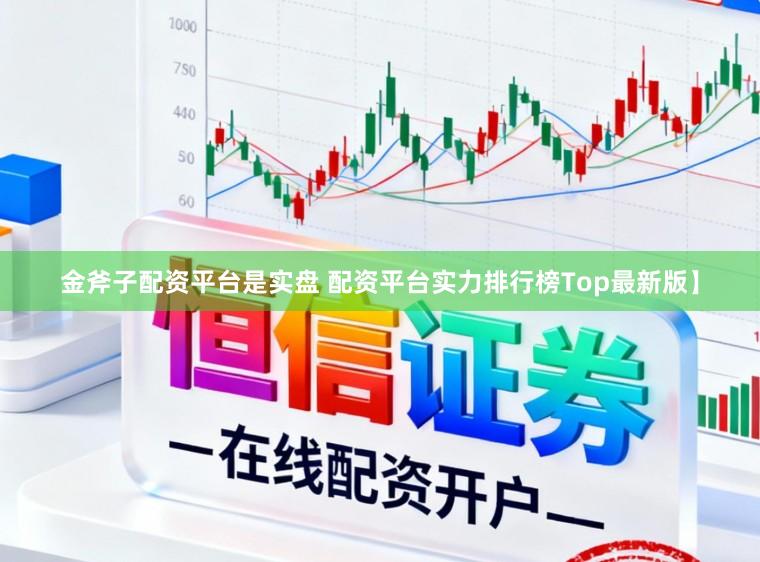 金斧子配资平台是实盘 配资平台实力排行榜Top最新版】