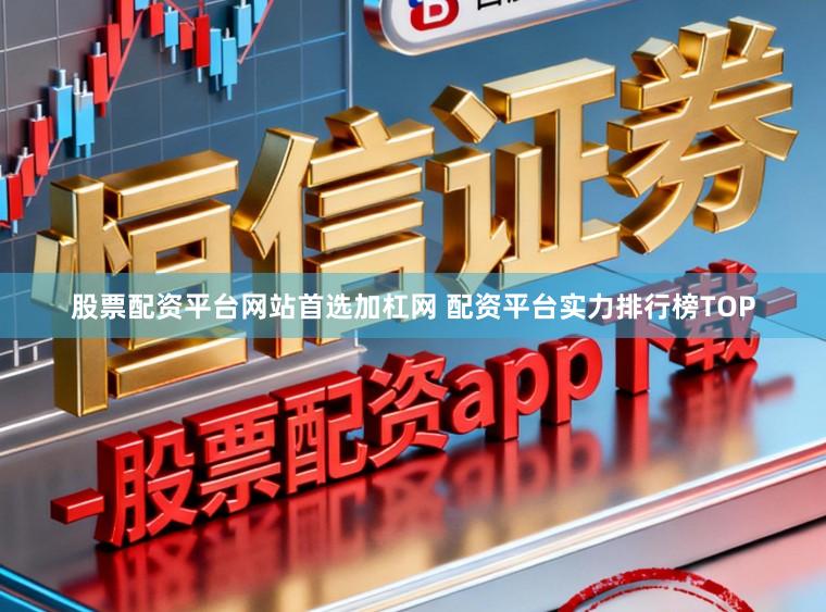 股票配资平台网站首选加杠网 配资平台实力排行榜TOP