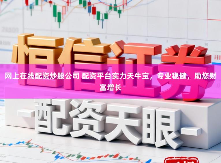网上在线配资炒股公司 配资平台实力天牛宝，专业稳健，助您财富增长