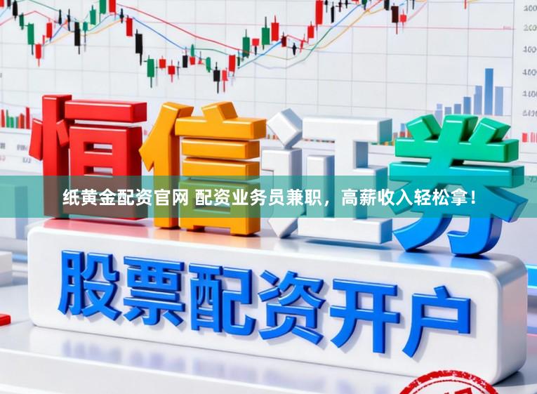 纸黄金配资官网 配资业务员兼职，高薪收入轻松拿！