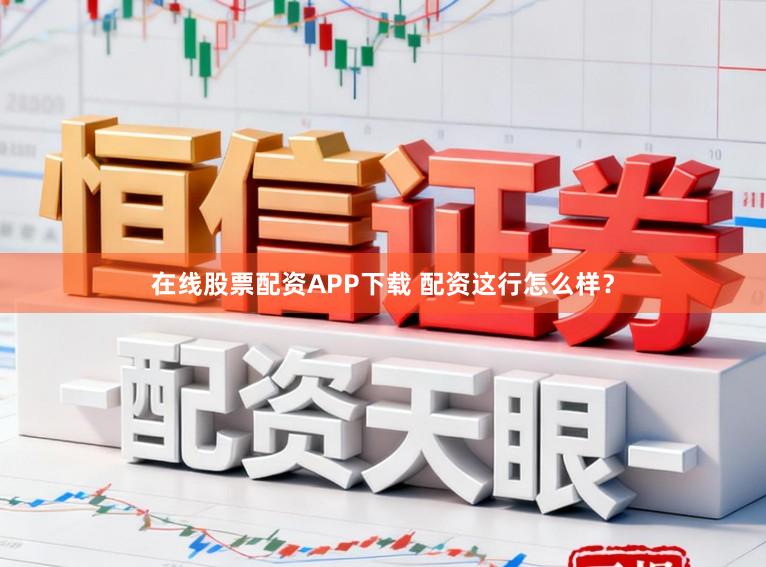 在线股票配资APP下载 配资这行怎么样？