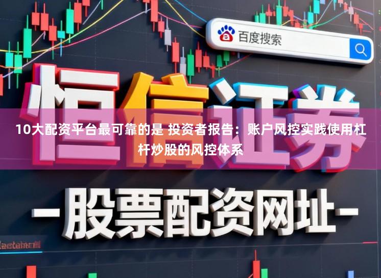 10大配资平台最可靠的是 投资者报告：账户风控实践使用杠杆炒股的风控体系