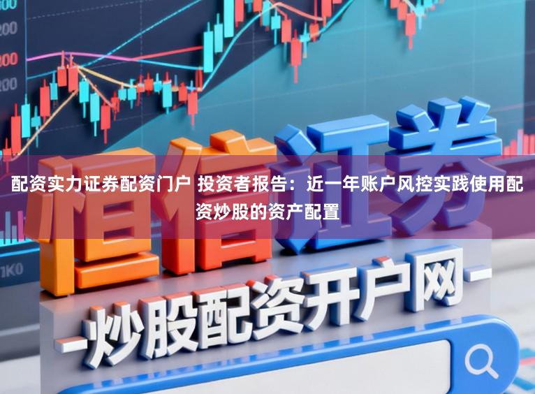配资实力证券配资门户 投资者报告：近一年账户风控实践使用配资炒股的资产配置