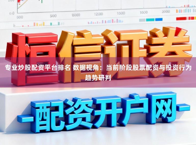 专业炒股配资平台排名 数据视角：当前阶段股票配资与投资行为趋势研判