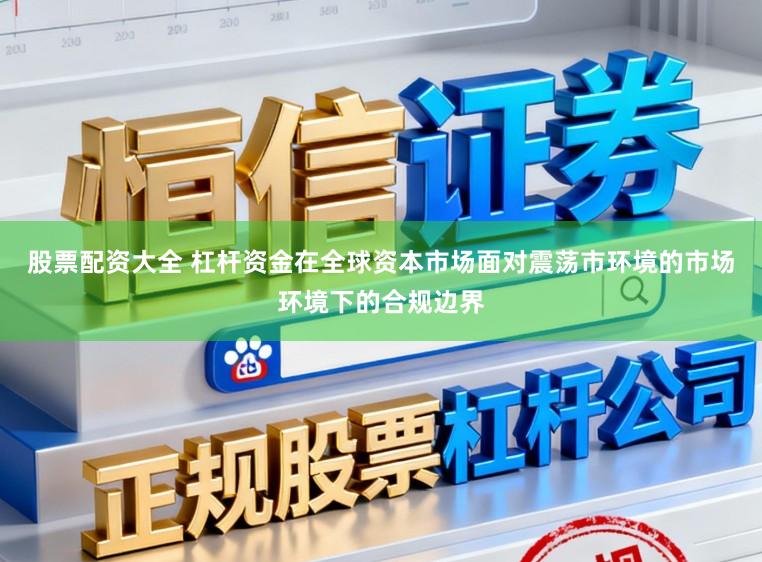 股票配资大全 杠杆资金在全球资本市场面对震荡市环境的市场环境下的合规边界