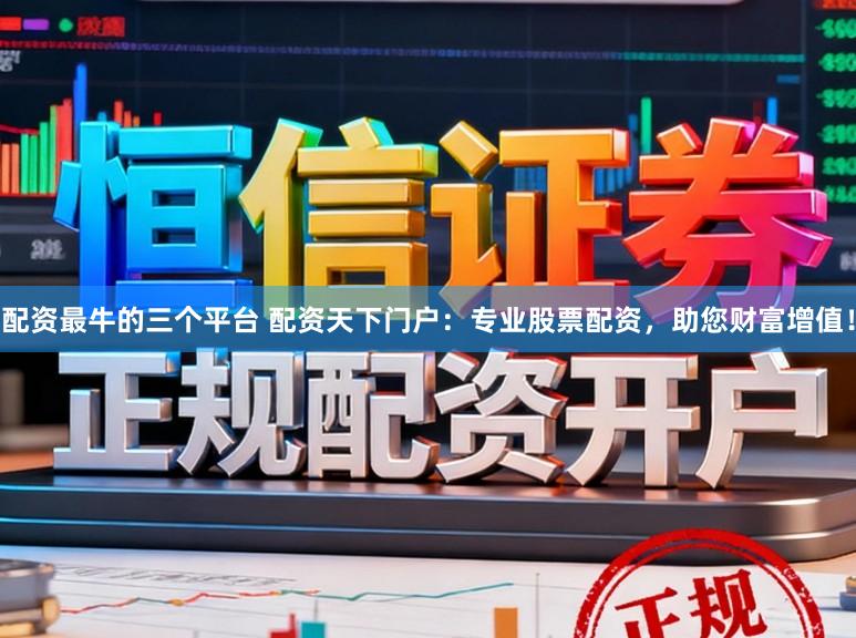 配资最牛的三个平台 配资天下门户：专业股票配资，助您财富增值！