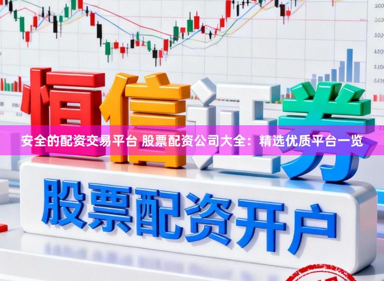 安全的配资交易平台 股票配资公司大全：精选优质平台一览
