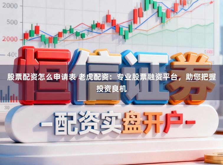 股票配资怎么申请表 老虎配资：专业股票融资平台，助您把握投资良机