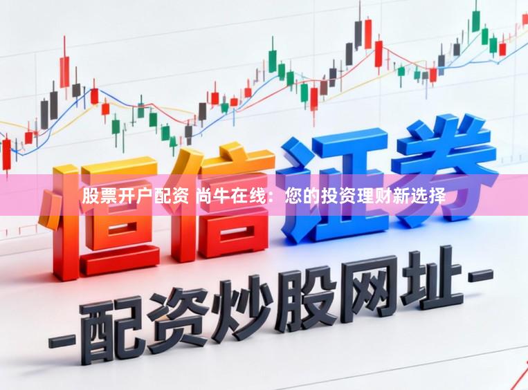 股票开户配资 尚牛在线:您的投资理财新选择