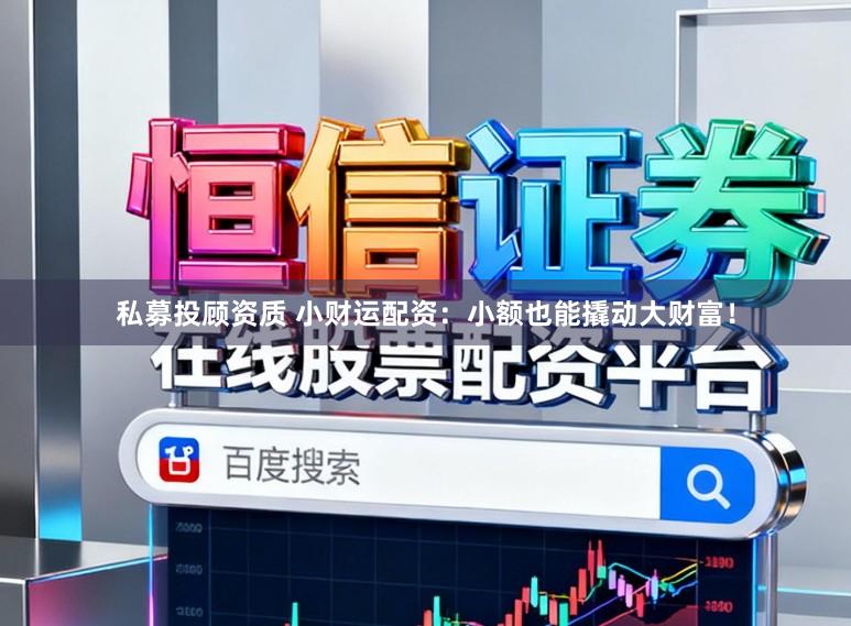 私募投顾资质 小财运配资:小额也能撬动大财富!
