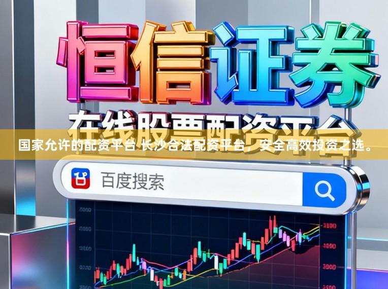 国家允许的配资平台 长沙合法配资平台,安全高效投资之选。